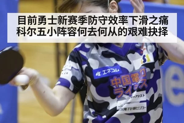目前勇士新赛季防守效率下滑之痛 科尔五小阵容何去何从的艰难抉择