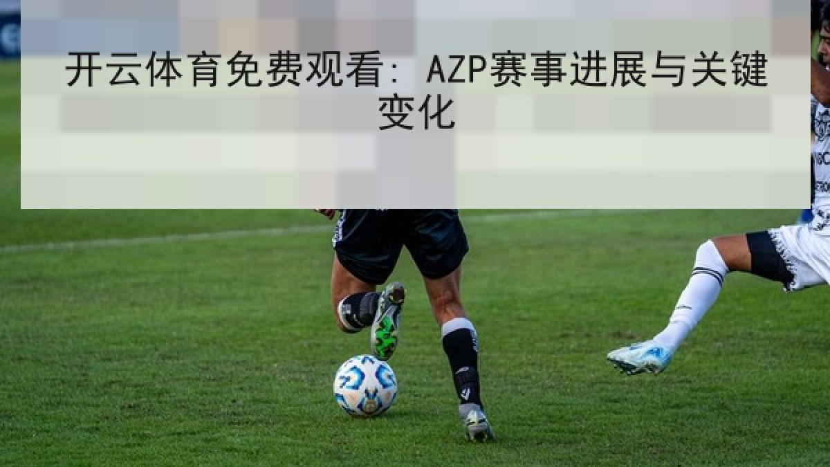 开云体育免费观看: AZP赛事进展与关键变化 开云体育免费观看: AZP赛事进展与关键变化