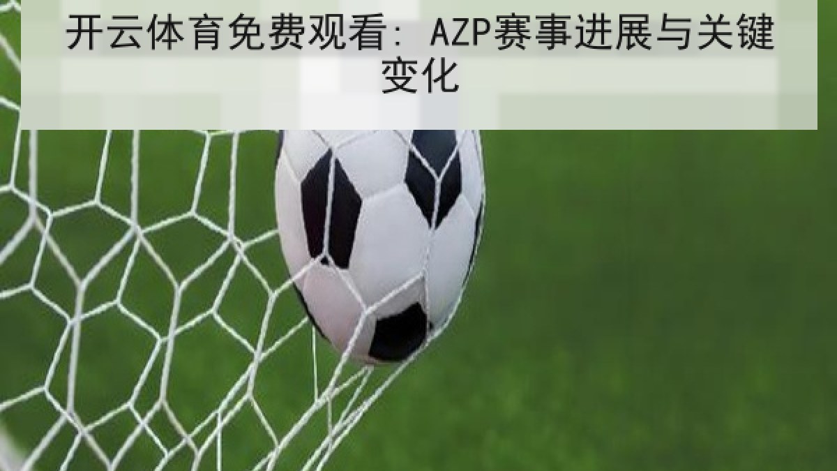 开云体育免费观看: AZP赛事进展与关键变化 开云体育免费观看: AZP赛事进展与关键变化
